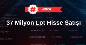 ASTOR'da dev hisse satışı - 37 milyon lot