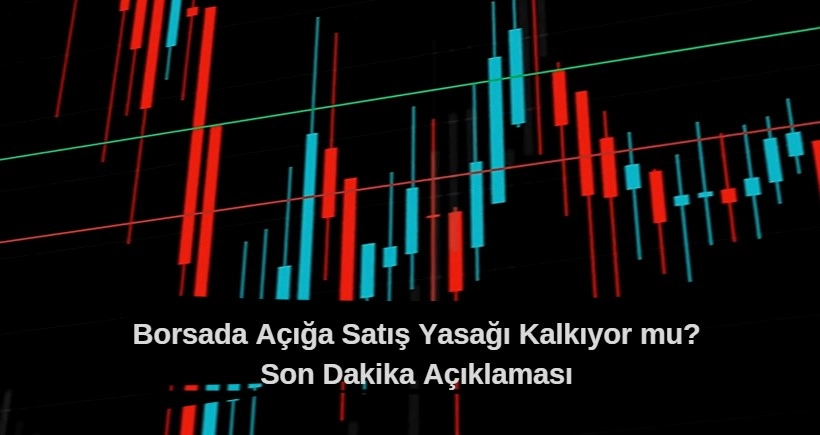 Borsada açığa satış yasağı kaldırılıyor