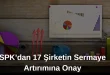 SPK 17 şirketin sermaye artışına onay verdi, bedelli bedelsiz ve tahsisli sermaye artırımları