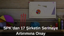 SPK 17 şirketin sermaye artışına onay verdi, bedelli bedelsiz ve tahsisli sermaye artırımları