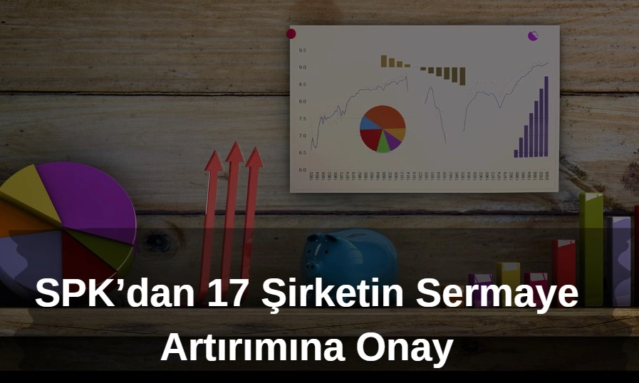 SPK 17 şirketin sermaye artışına onay verdi, bedelli bedelsiz ve tahsisli sermaye artırımları